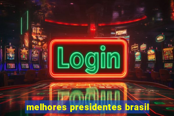 melhores presidentes brasil